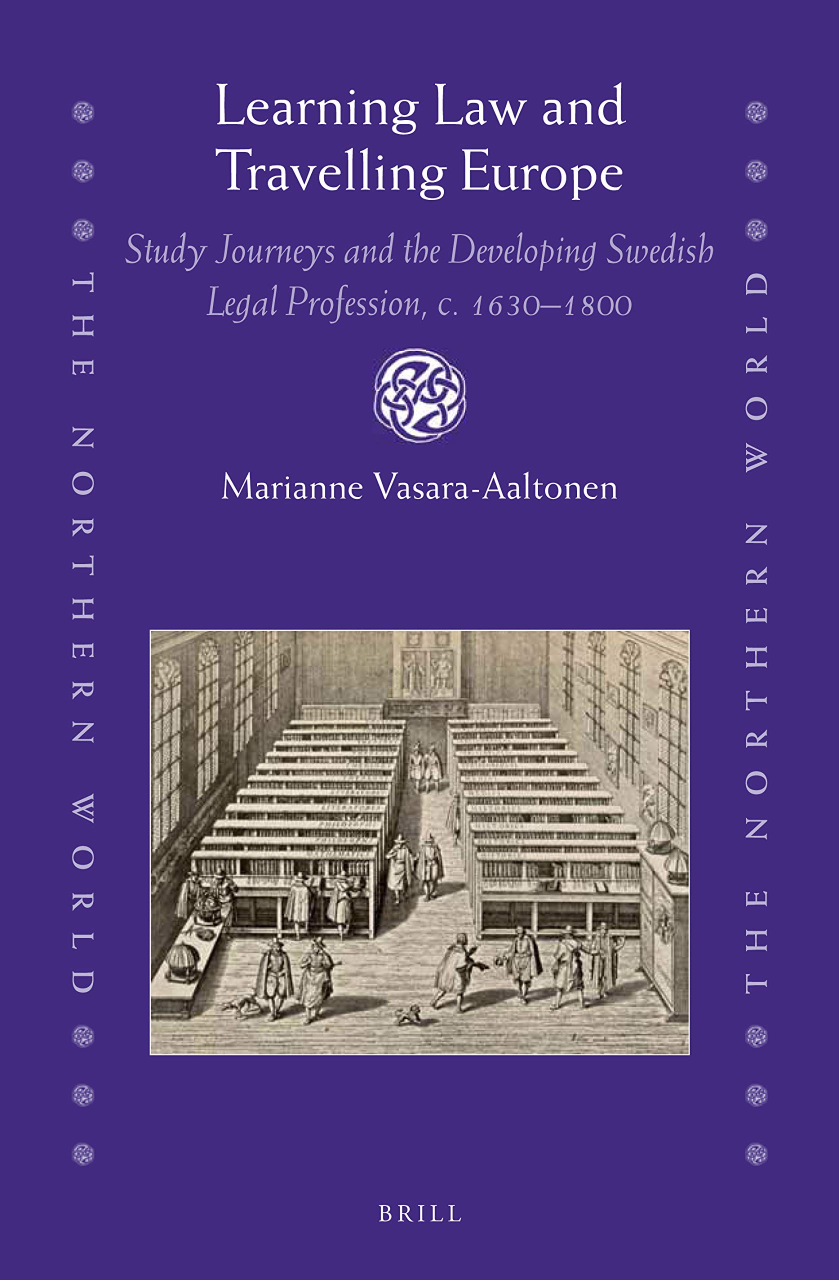 Learning Law and Travelling Europe: Study Journeys and the Developing Swedish Legal Profession, c. 16301800 (The Northern World: North Europe and the ... AD. Peoples, Economies and Cultures, 87)