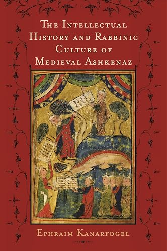 The Intellectual History and Rabbinic Culture of Medieval Ashkenaz