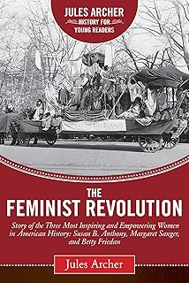 Feminist Revolution: A Story of the Three Most Inspiring and Empowering Women in American History: Susan B. Anthony, Margaret Sanger, and Betty Friedan (Jules Archer History for Young Readers)