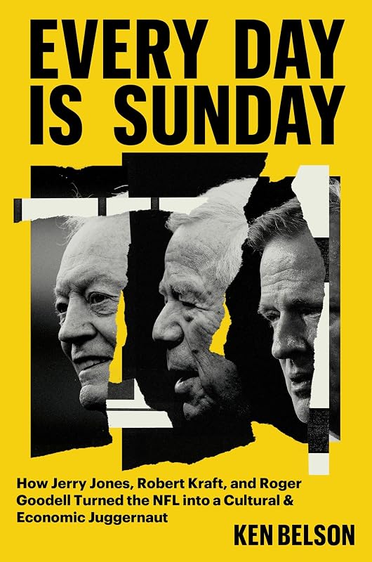 Every Day Is Sunday: How Jerry Jones, Robert Kraft, and Roger Goodell Turned the NFL into a Cultural & Economic Juggernaut