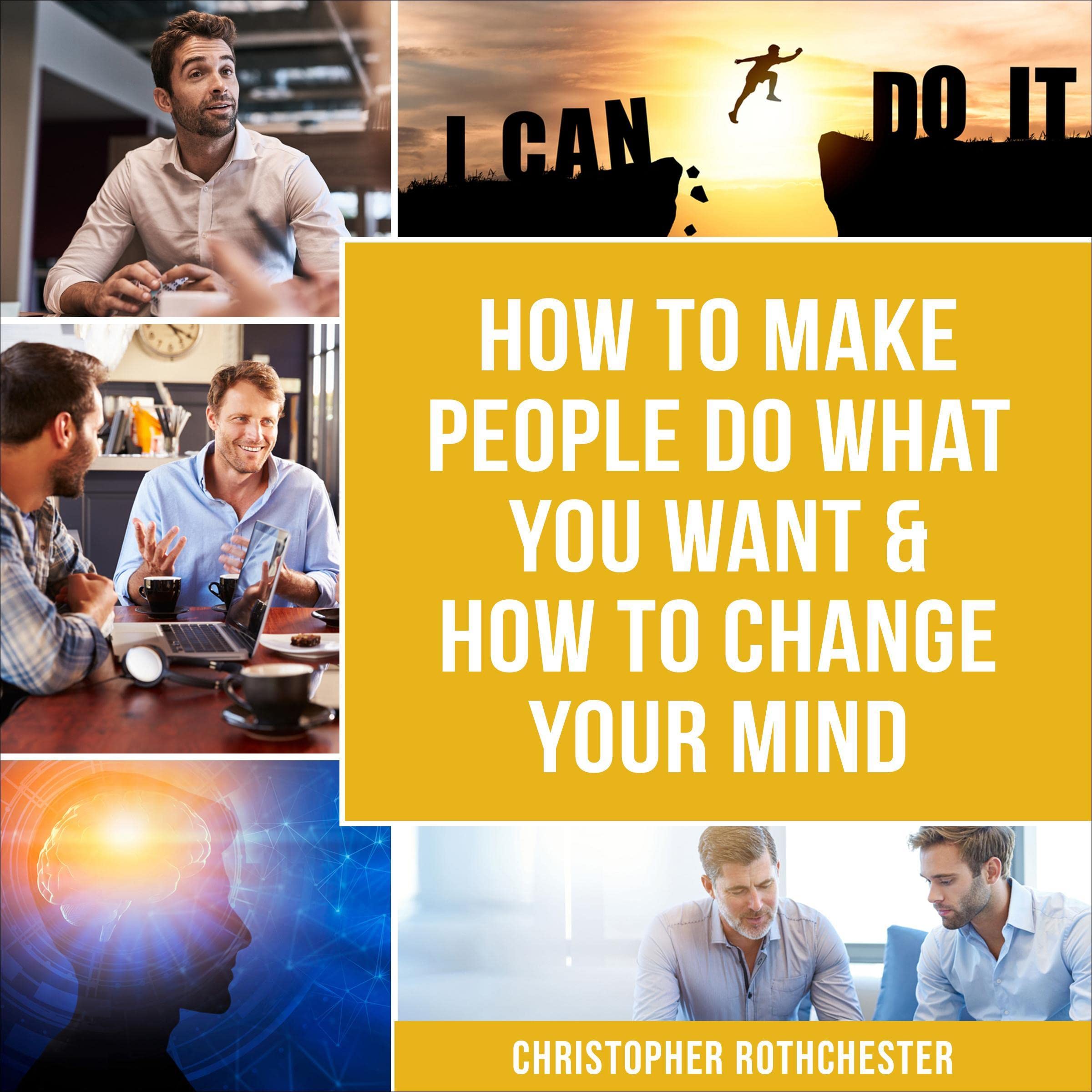 How to Make People Do What You Want & How to Change Your Mind