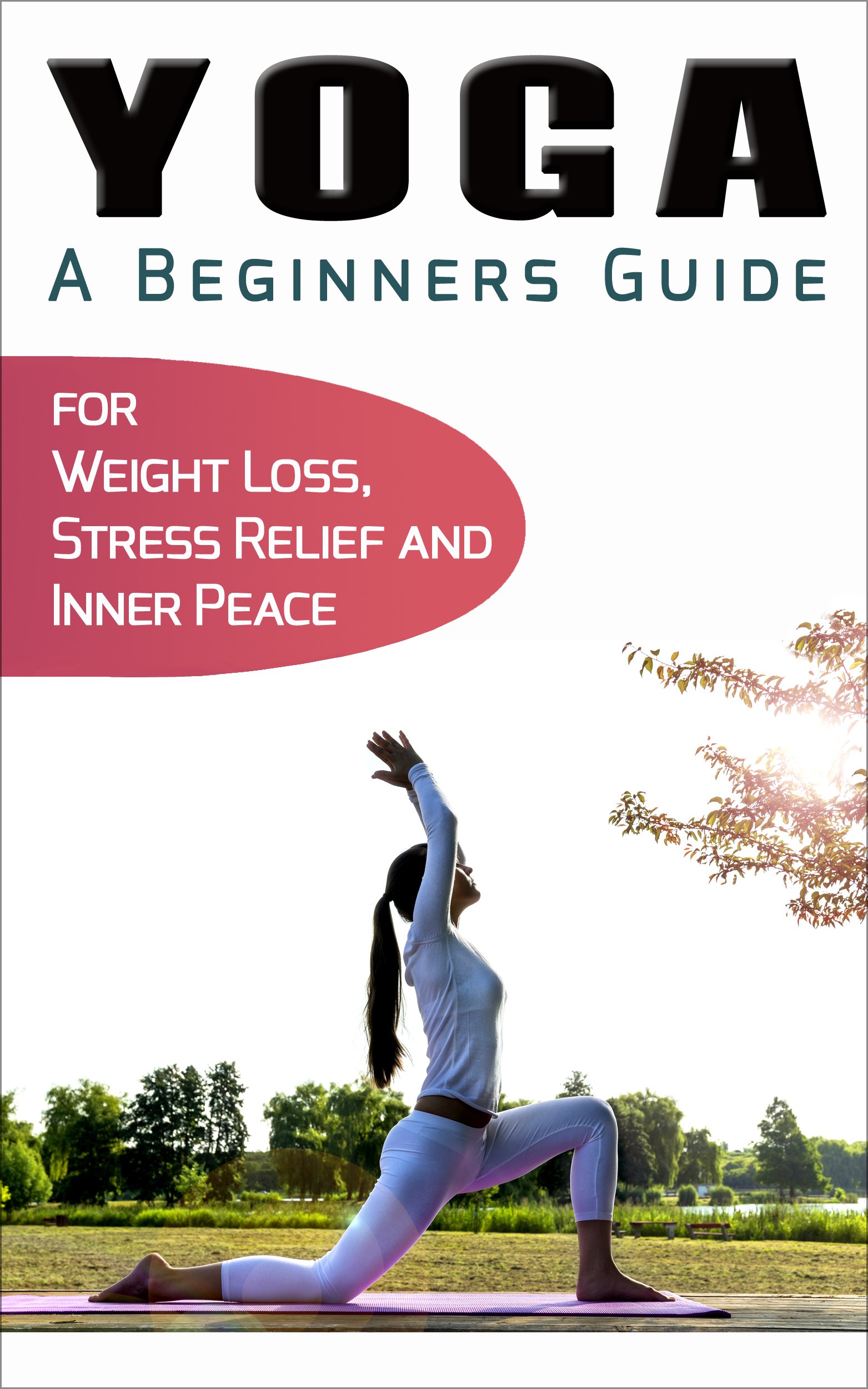 Yoga for Beginners: Your Beginners Guide to Yoga for Weight Loss, Stress Relief and Inner Peace (Simplicity, Happiness, Fulfillment, and Enlightenment Book 4)