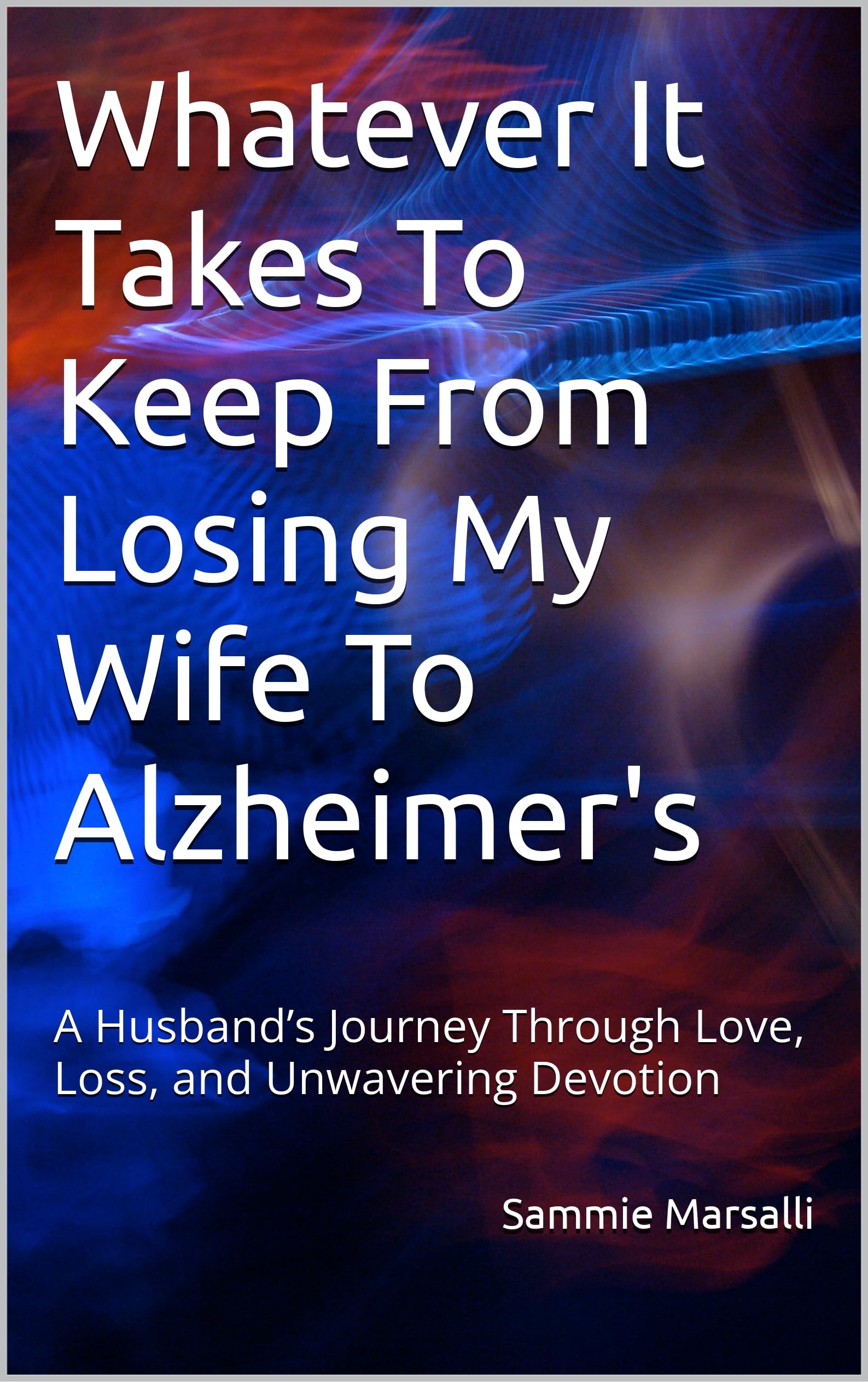 Whatever It Takes To Keep From Losing My Wife To Alzheimer's (Preventing Her Shutdown From Alzheimer's Series)