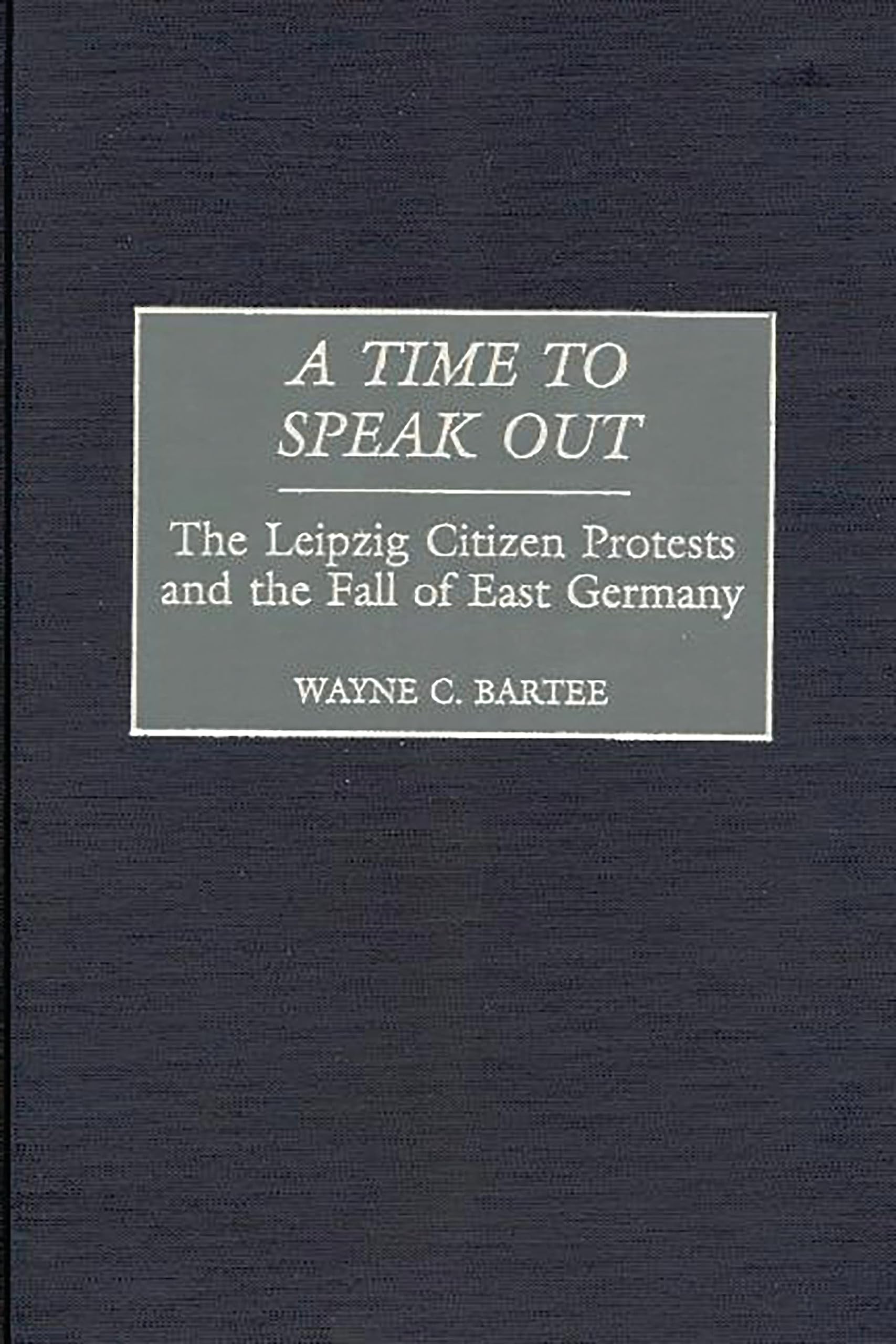 A Time to Speak Out: The Leipzig Citizen Protests and the Fall of East Germany
