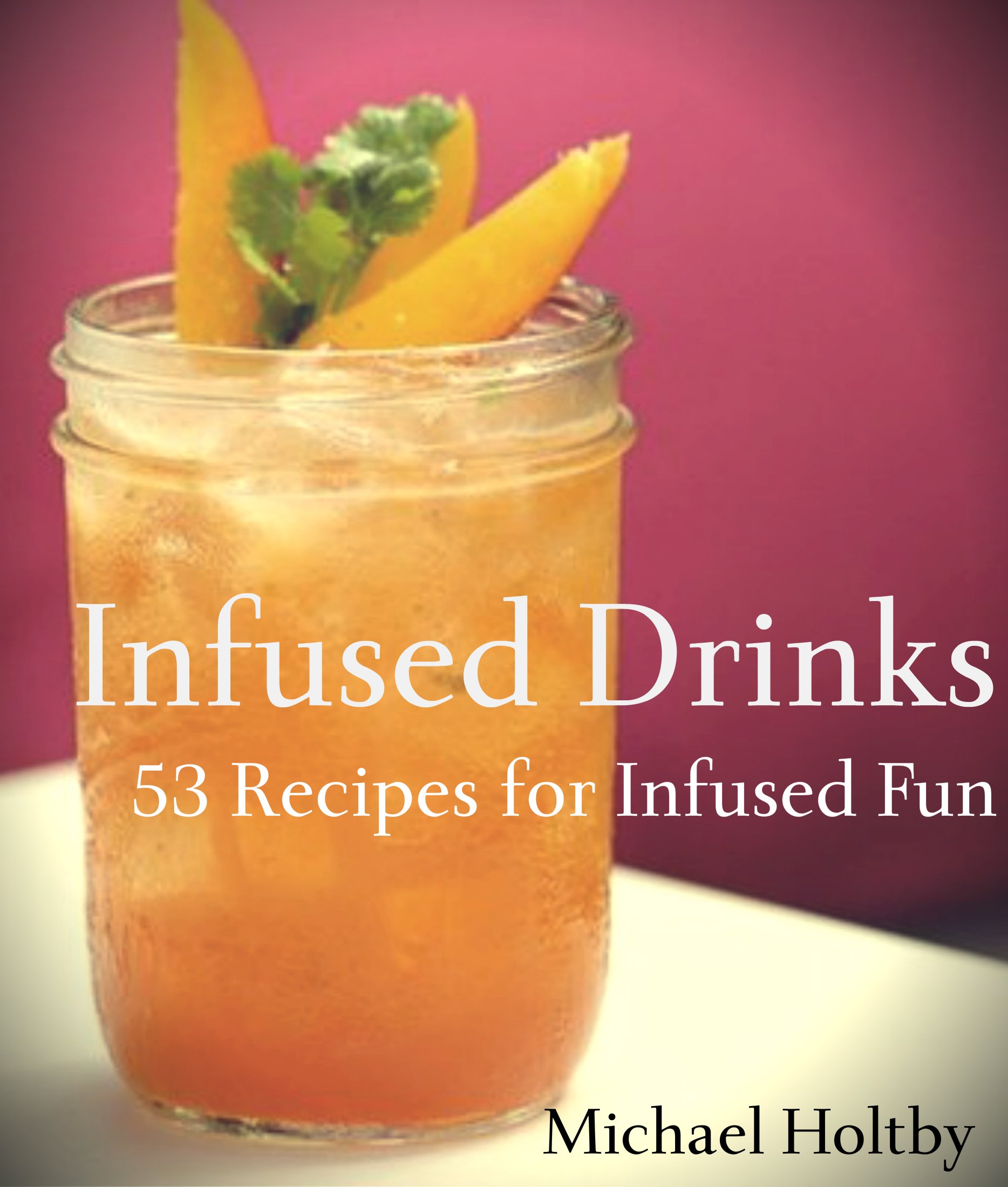 Infused Drinks: 53 Recipes for Infused Fun