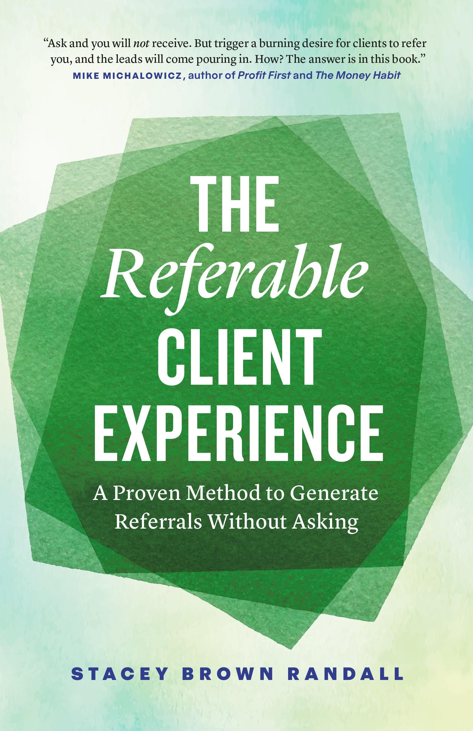 The Referable Client Experience: A Proven Method to Generate Referrals Without Asking
