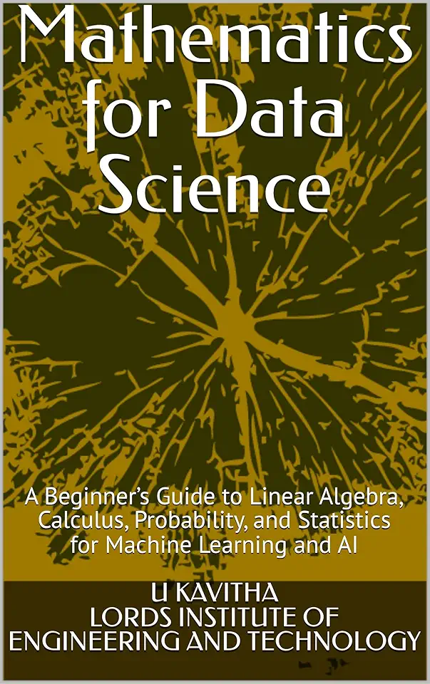 Mathematics for Data Science: A Beginner’s Guide to Linear Algebra, Calculus, Probability, and Statistics for Machine Learning and AI