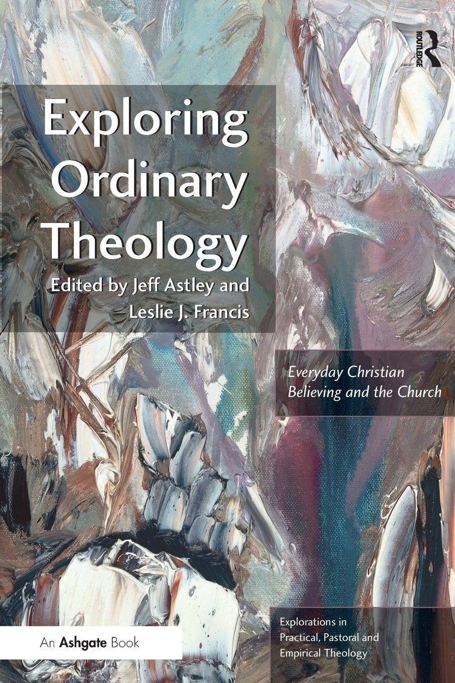 Exploring Ordinary Theology: Everyday Christian Believing and the Church (Explorations in Practical, Pastoral and Empirical Theology)
