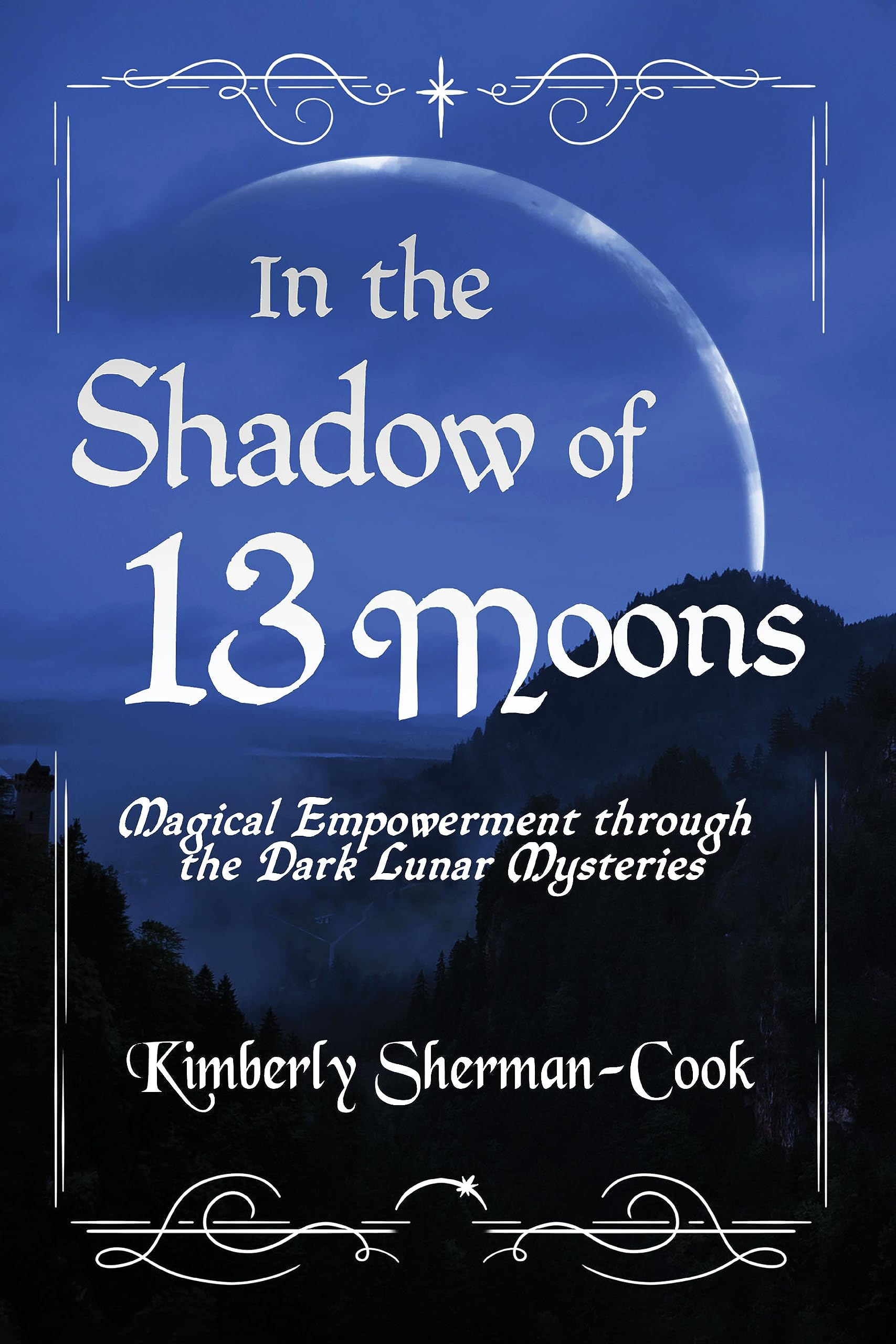 In the Shadow of 13 Moons: Magical Empowerment through the Dark Lunar Mysteries