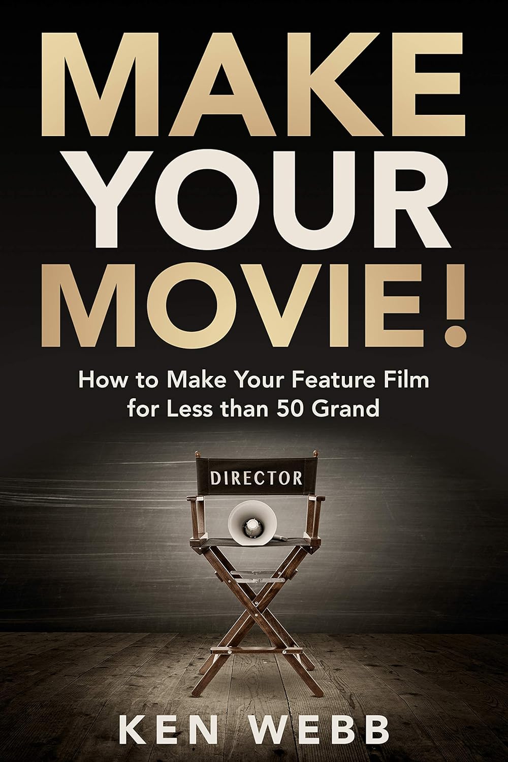 Make Your Movie! How to Make Your Feature Film for Less than 50 Grand