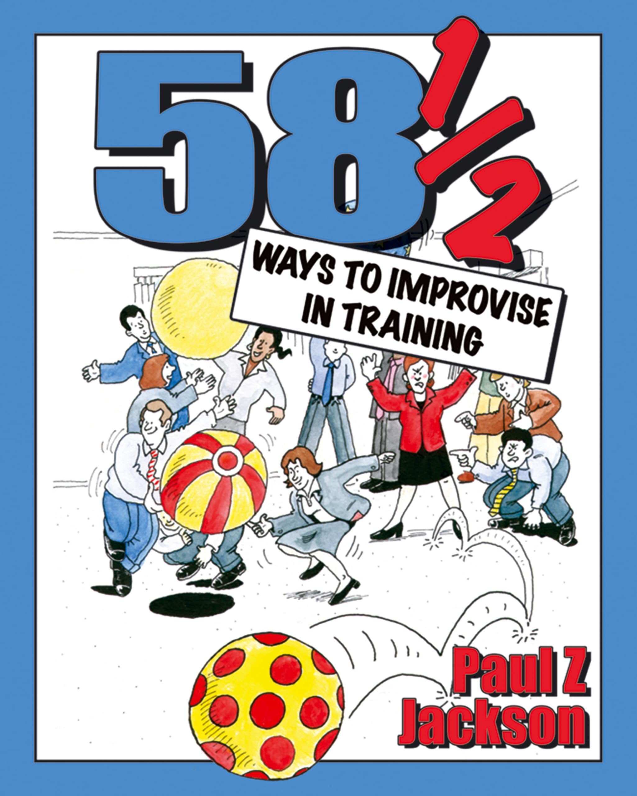 58-1/2 Ways to Improvise in Training: Improvisation Games and Activities for Wo