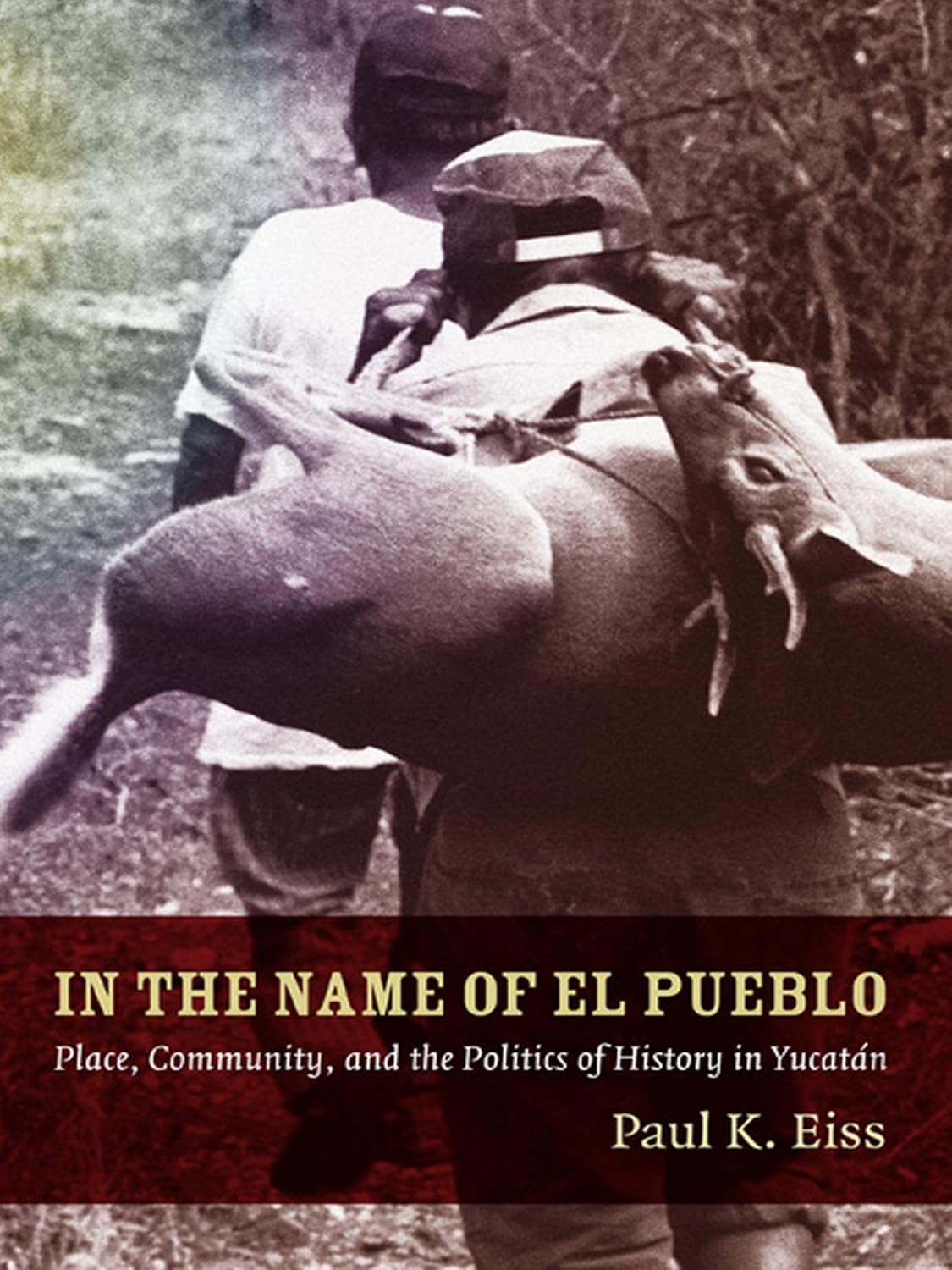 In the Name of El Pueblo: Place, Community, and the Politics of History in Yucatán (Latin America Otherwise)