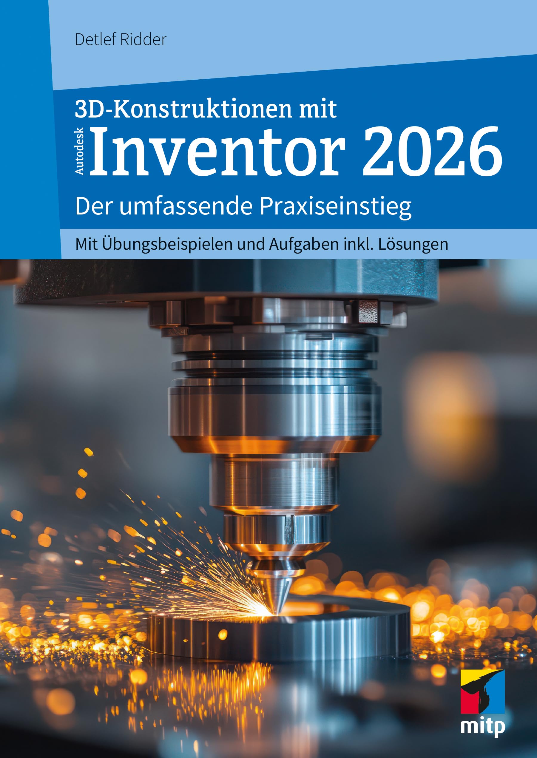 3D-Konstruktionen mit Autodesk Inventor 2026: Der umfassende Praxiseinstieg. Inkl. Übungsbeispielen und Aufgaben mit Lösungen (mitp Professional)
