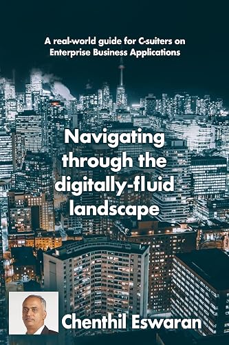 Navigating through the digitally-fluid landscape: A real-world guide for C-suiters on Enterprise Business Applications (English Edition)