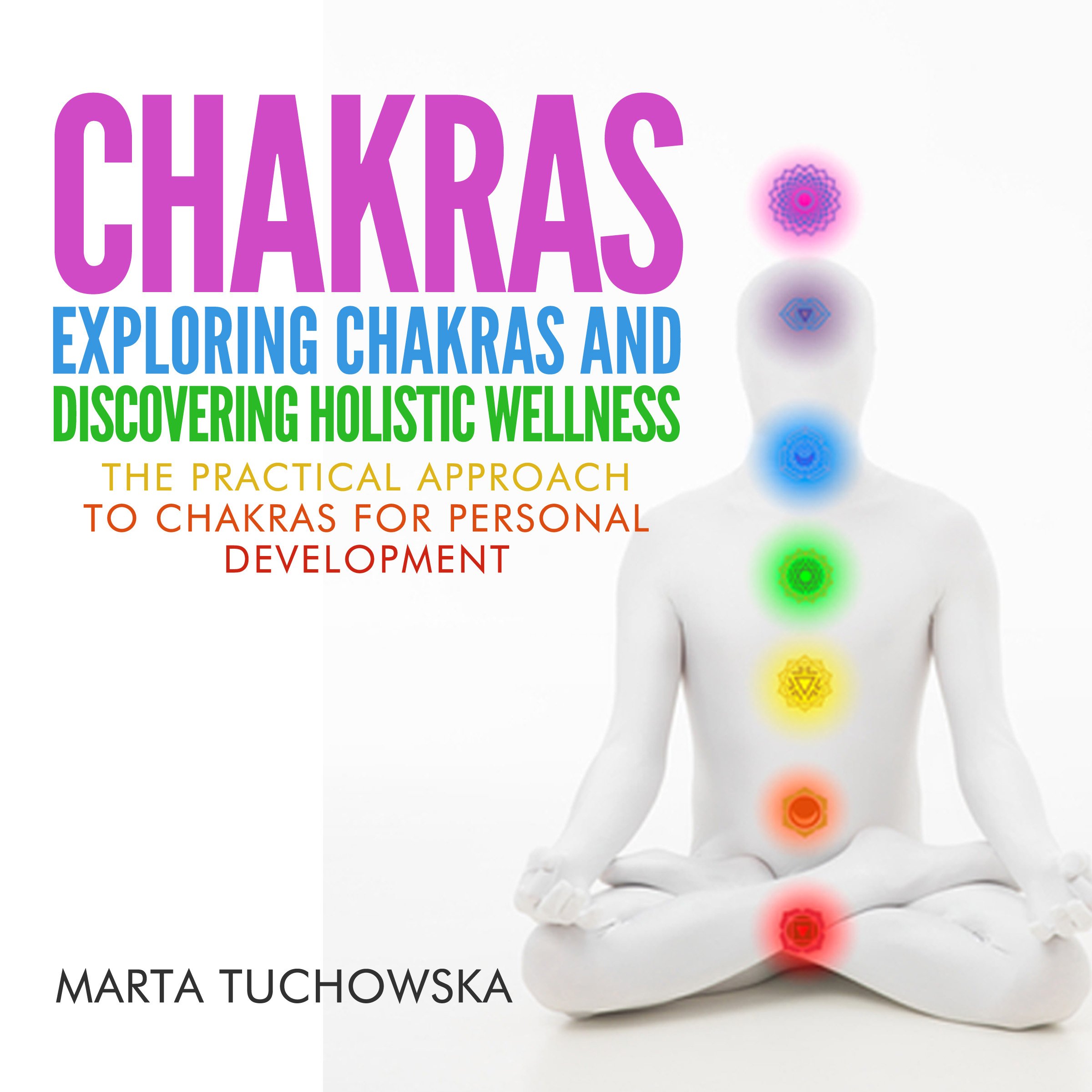 Chakras: Exploring Chakras and Discovering Holistic Wellness