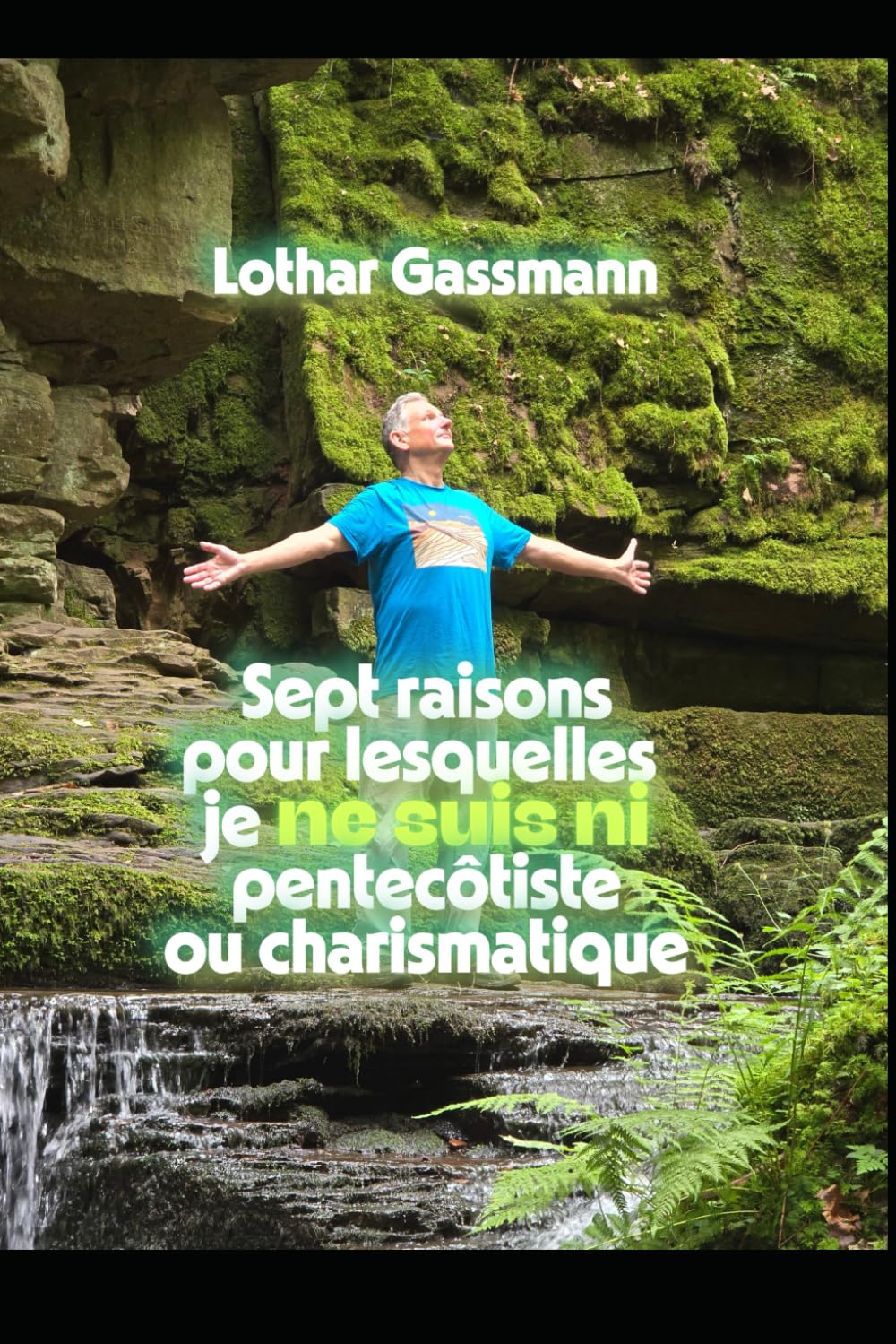 Sept raisons pour lesquelles je ne suis ni pentecôtiste ou charismatique: Présenté avec amour