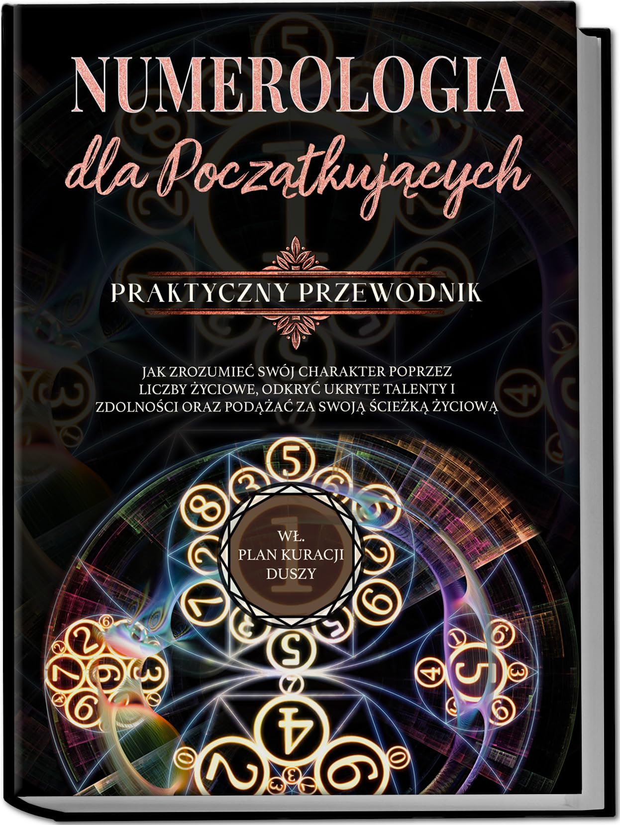Numerologia dla początkujących - Praktyczny przewodnik: Jak zrozumieć swój charakter poprzez liczby życiowe, odkryć ukryte talenty i zdolności oraz ... ścieżką życiową | wł. plan kuracji duszy