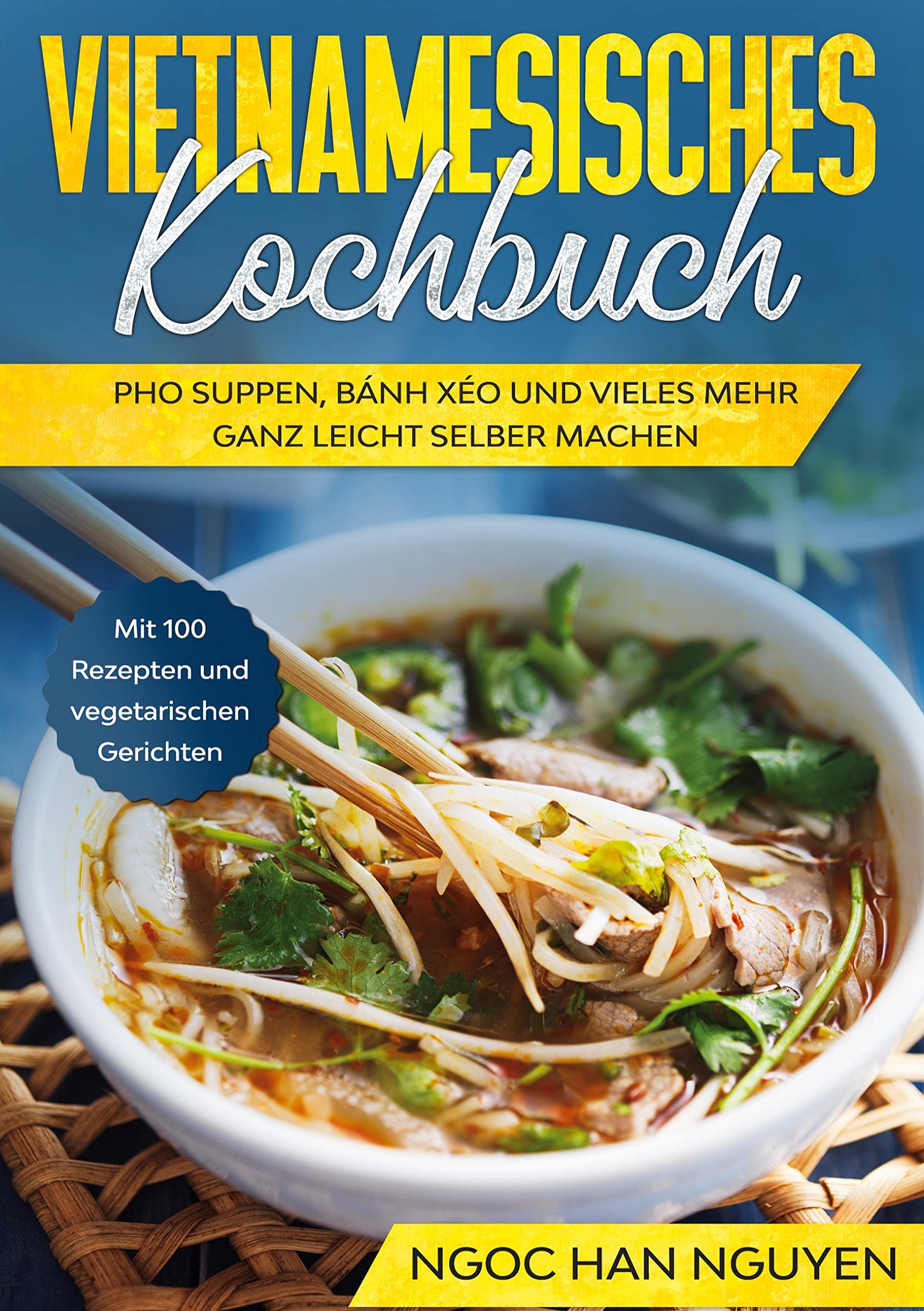 Vietnamese Cookbook – Pho Suppen, Bánh Xéo und mehr: 100 Rezepte und vegetarische Gerichte