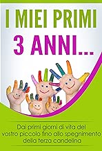 I Miei Primi 3 Anni Dai primi giorni di vita del vostro piccolo fino allo spegnimento della terza candelina