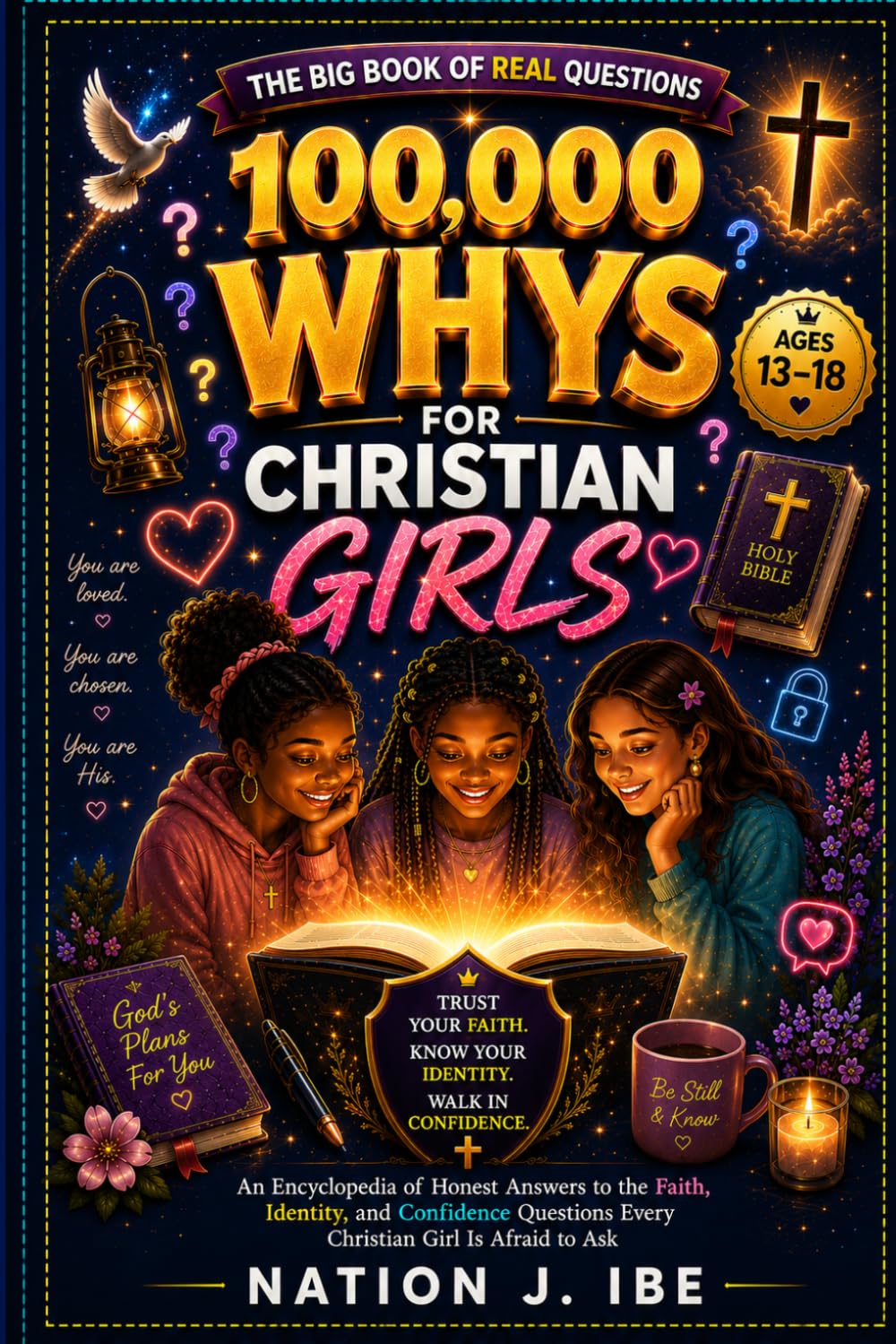100,000 WHYS FOR CHRISTIAN GIRLS: An Encyclopedia of Honest Answers to the Faith, Identity, and Confidence Questions Every Christian Girl Is Afraid to Ask (Nation J. Ibe 100,000 Whys Series)