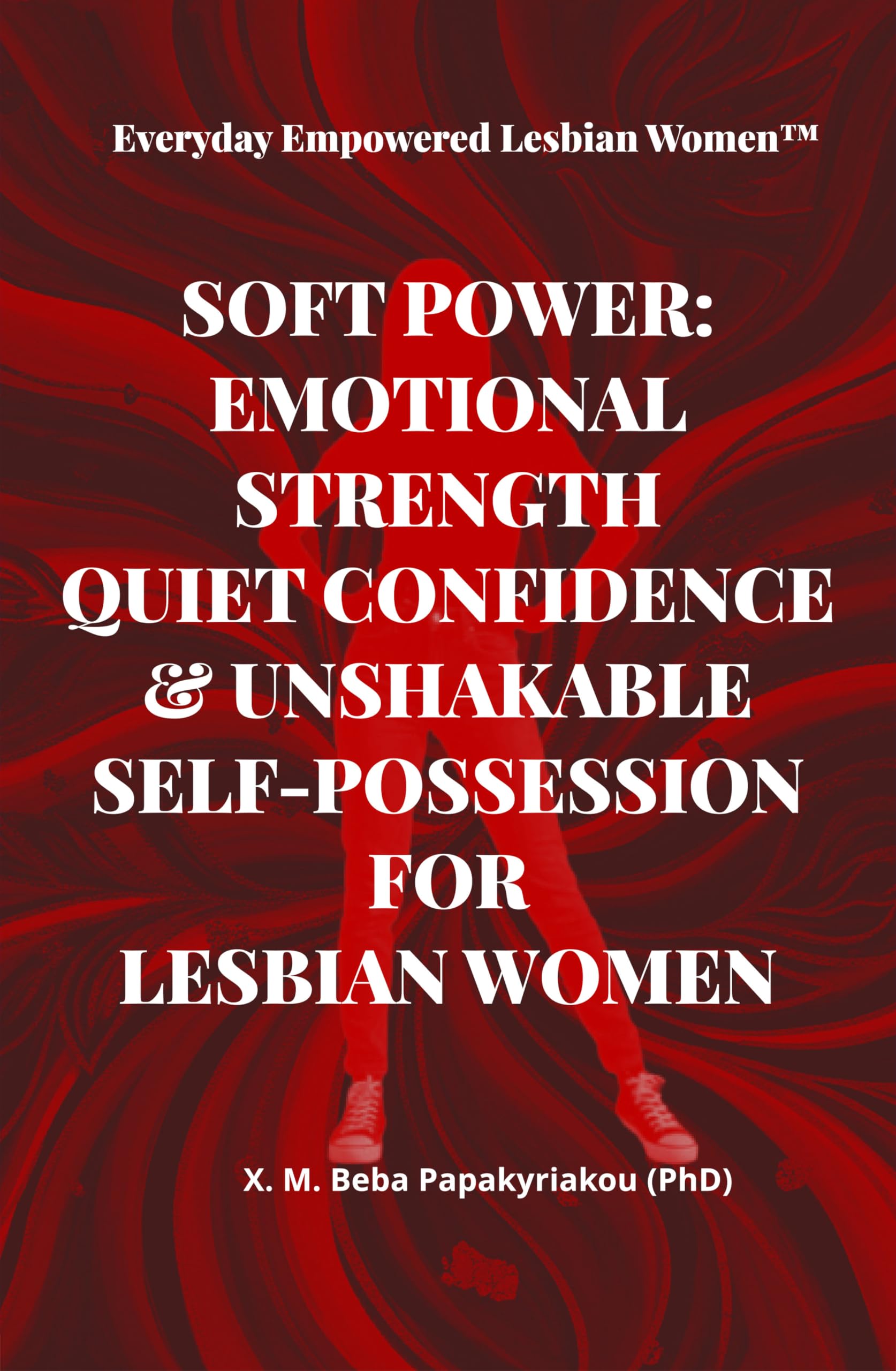 Everyday Empowered Lesbian Women™ SOFT POWER: EMOTIONAL STRENGTH QUIET CONFIDENCE & UNSHAKABLE SELF-POSSESSION FOR LESBIAN WOMEN