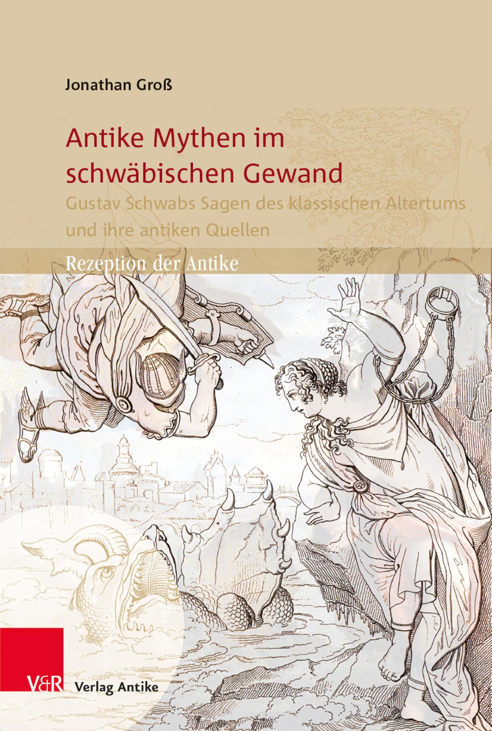 Antike Mythen im schwäbischen Gewand: Gustav Schwabs Sagen des klassischen Altertums und ihre antiken Quellen (Rezeption der Antike 6)