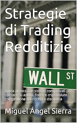 Strategie di Trading Redditizie: Guida pratica con sistemi comprovati per operare su azioni, Forex e criptovalute con gestione del rischio e disciplina ... - Investimenti - Trading e Borsa Vol. 2)