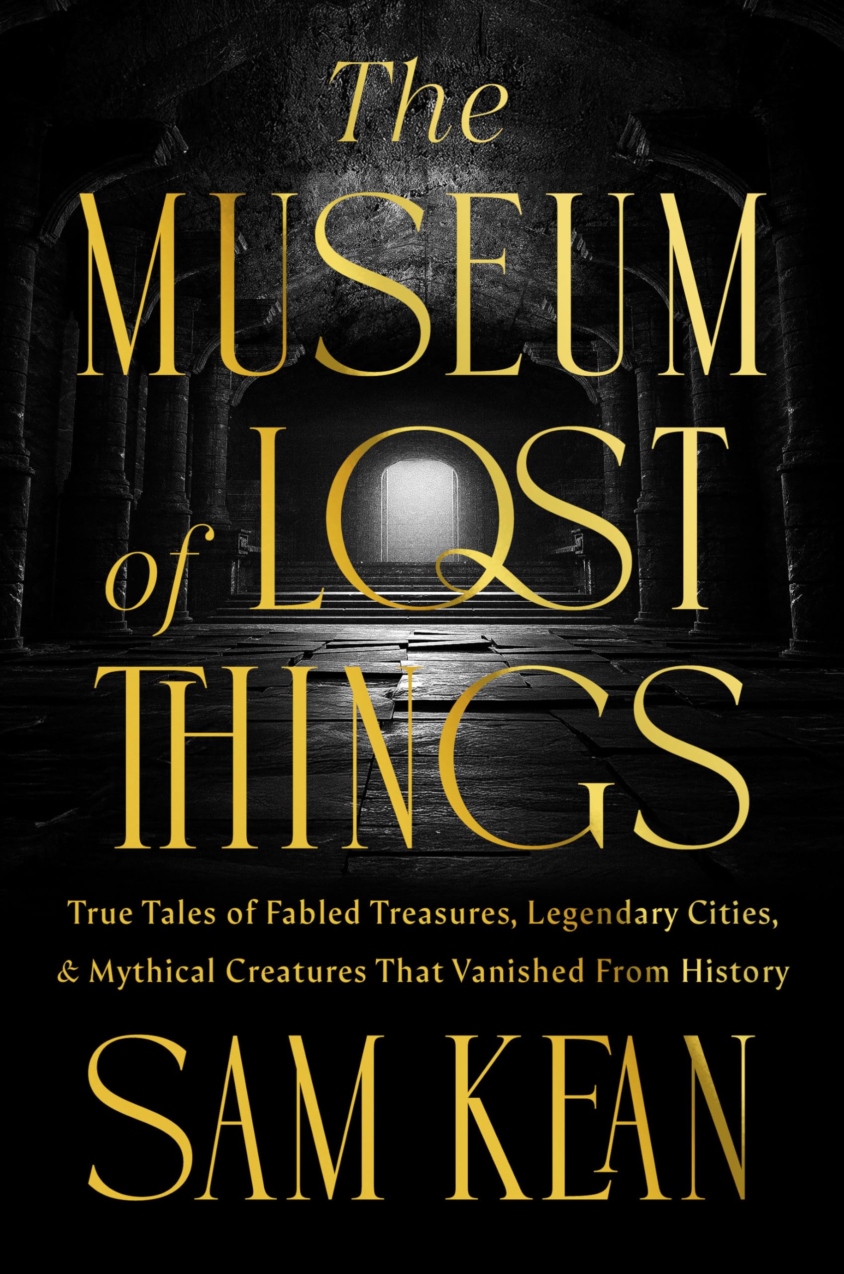 The Museum of Lost Things: True Tales of Fabled Treasures, Legendary Cities, and Mythical Creatures That Vanished From History