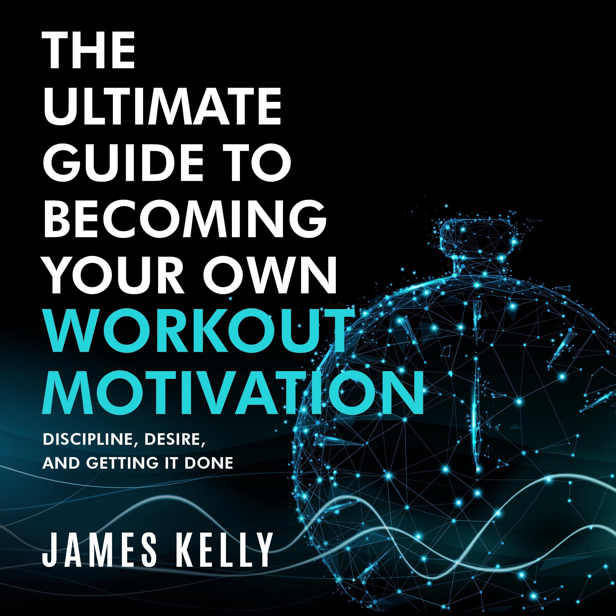 The Ultimate Guide to Becoming Your Own Workout Motivation: Discipline, Desire, and Getting It Done