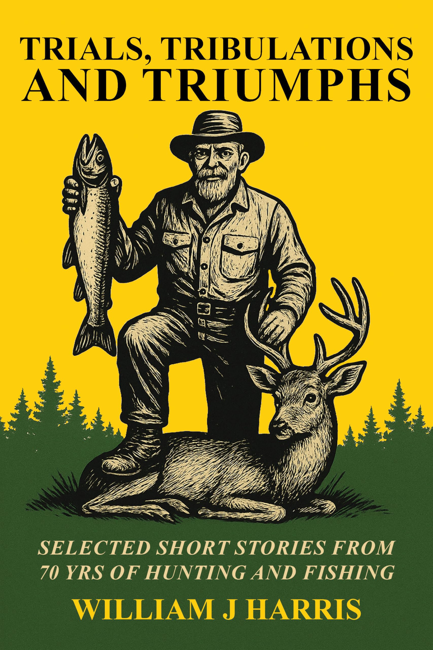 Trials, Tribulations, and Triumphs: A book of special short stories distilled from 70 years of hunting and fishing