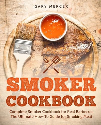 Smoker Cookbook: Complete Smoker Cookbook for Real Barbecue, The Ultimate How-To Guide for Smoking Meat