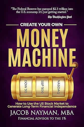 CREATE YOUR OWN MONEY MACHINE How to Use the US Stock Market to Generate Long-Term Financial Independence
