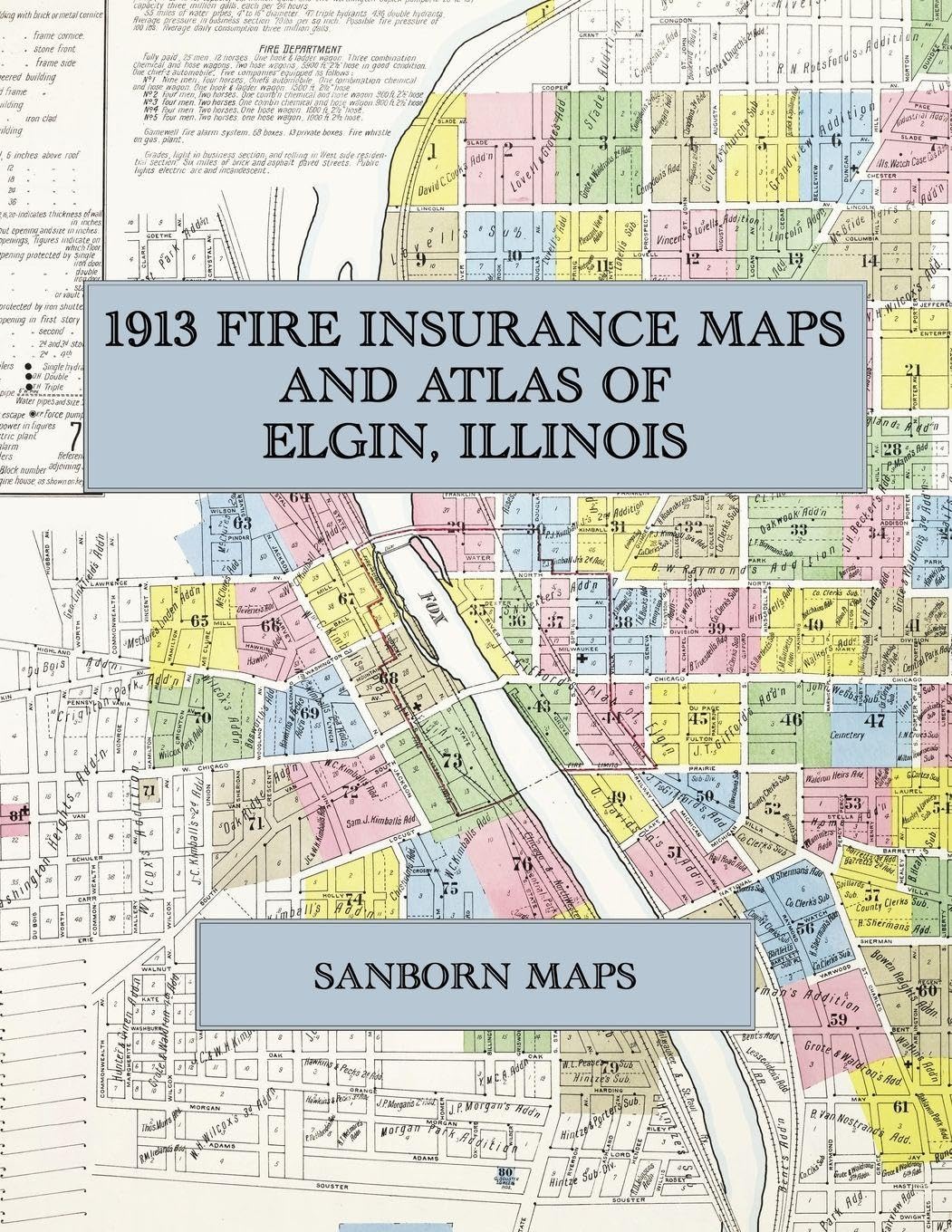 1913 Fire Insurance Maps and Atlas of Elgin, Illinois: The Complete Sanborn Fire Insurance Atlas of Elgin, Illinois, the Watch City on the Fox River in Kane County, with Lords Park