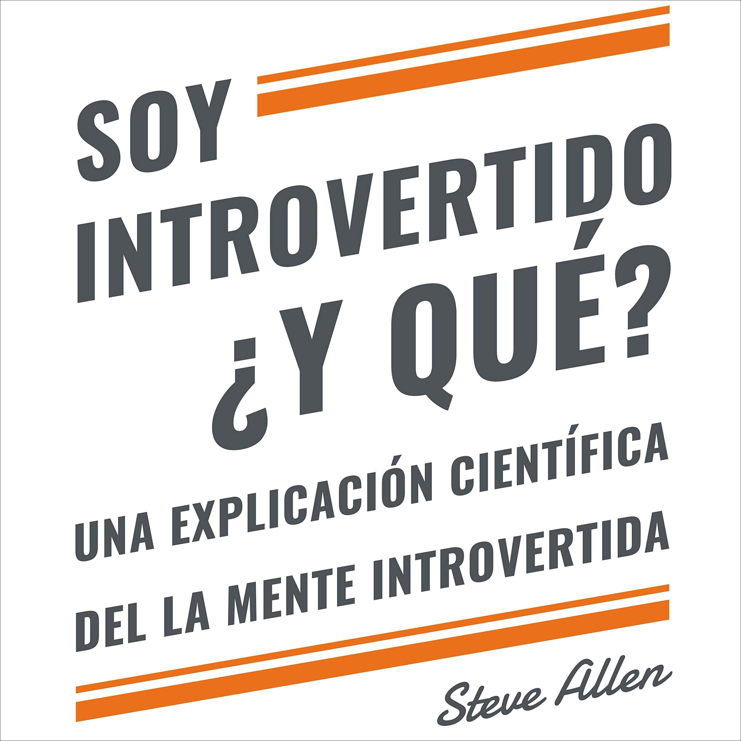 Soy introvertido ¿Y qué? Una explicación científica de la mente introvertida [I'm an Introvert. So What?: A Scientific Explanation of the Introverted Mind]