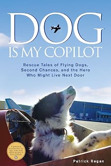Dog Is My Copilot Rescue Tales of Flying Dogs, Second Chances, and the Hero Who Might Live Next Door