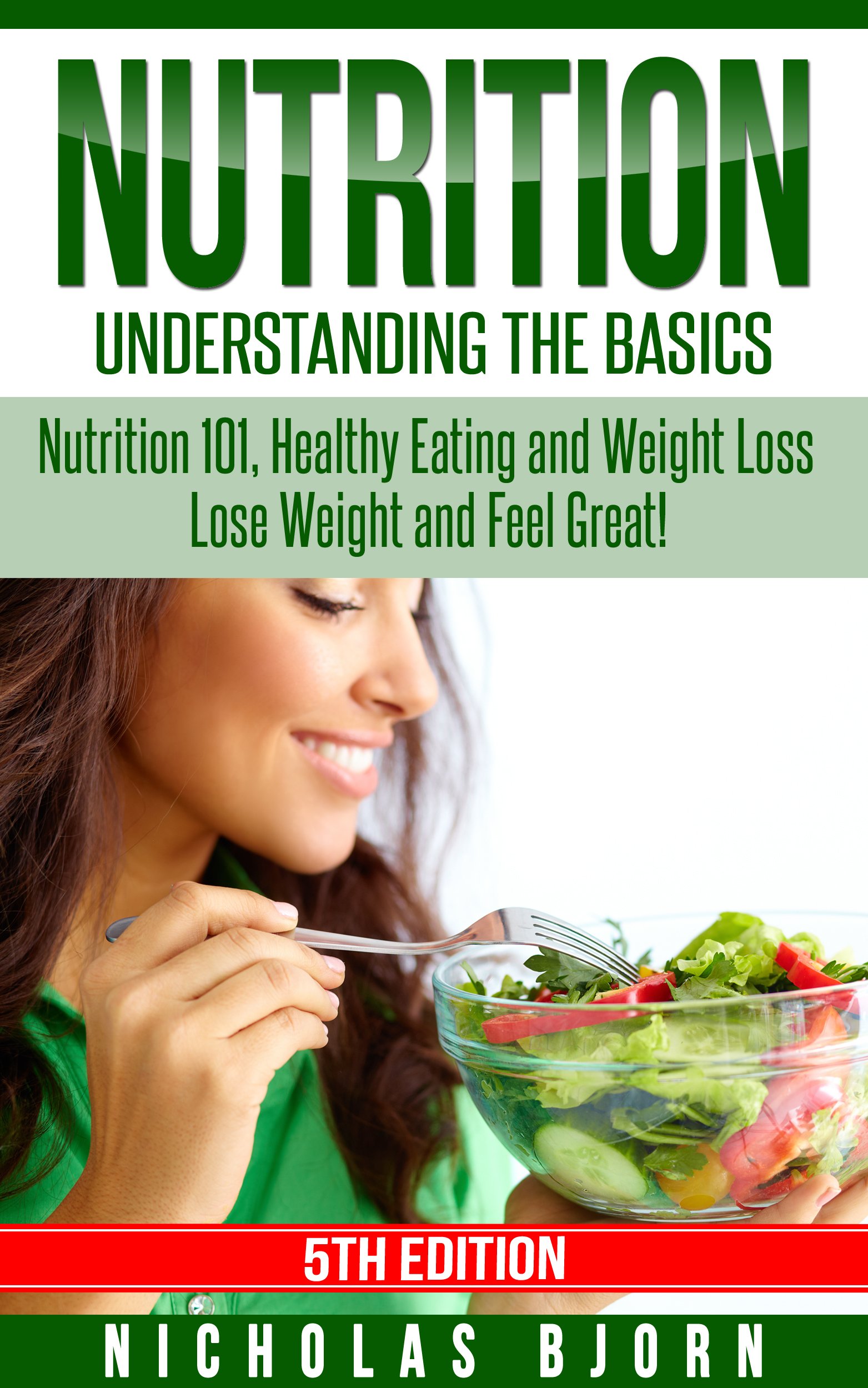Nutrition: Understanding The Basics: Nutrition 101, Healthy Eating and Weight Loss - Lose Weight and Feel Great!
