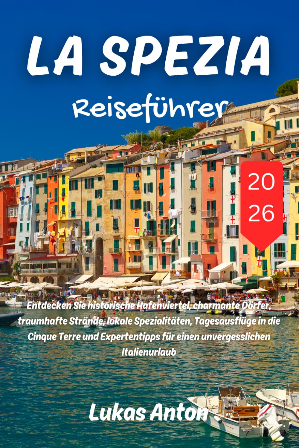 La Spezia Reiseführer 2026: Entdecken Sie historische Hafenviertel, charmante Dörfer, traumhafte Strände, lokale Spezialitäten, Tagesausflüge in die ... für einen unvergesslichen Italienurlaub