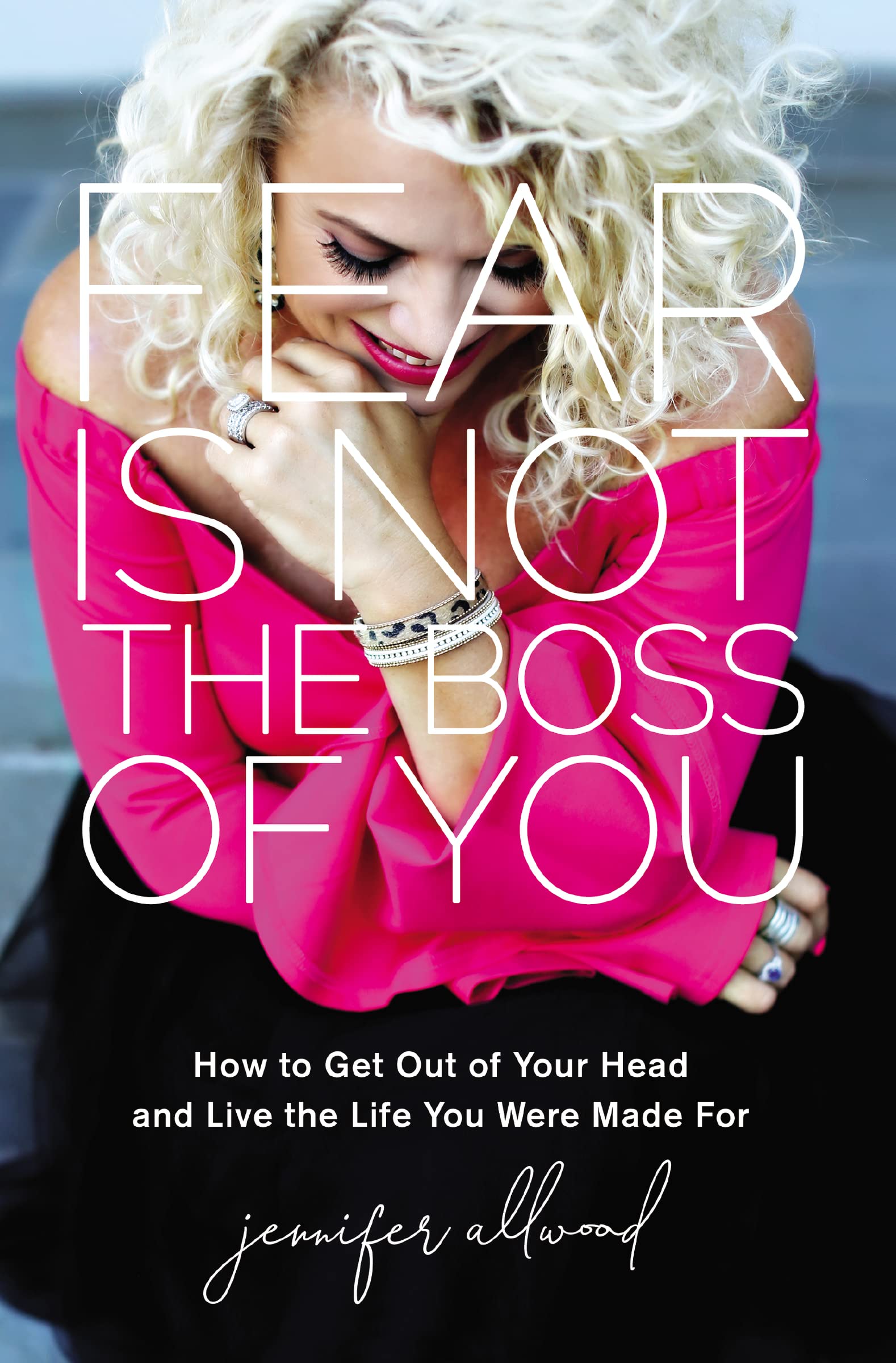 Fear Is Not the Boss of You : How to Get Out of Your Head and Live the Life You Were Made For