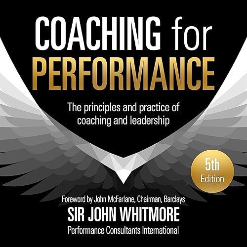 Coaching for Performance, 5th Edition: The Principles and Practice of Coaching and Leadership: Fully Revised 25th Anniversary Edition