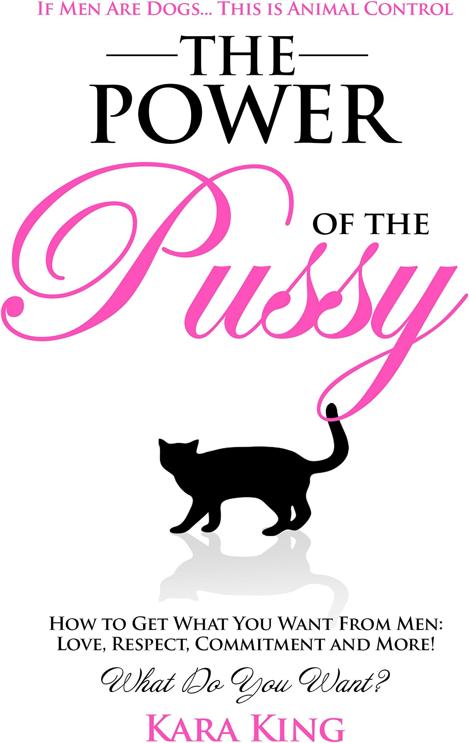 The Power of the P*ssy - How to Get What You Want From Men: Love, Respect, Commitment and More!: Dating and Relationship Advice for Women (Dating and Relationship ... Respect, Commitment, and More! Book 1) Kindle Edition