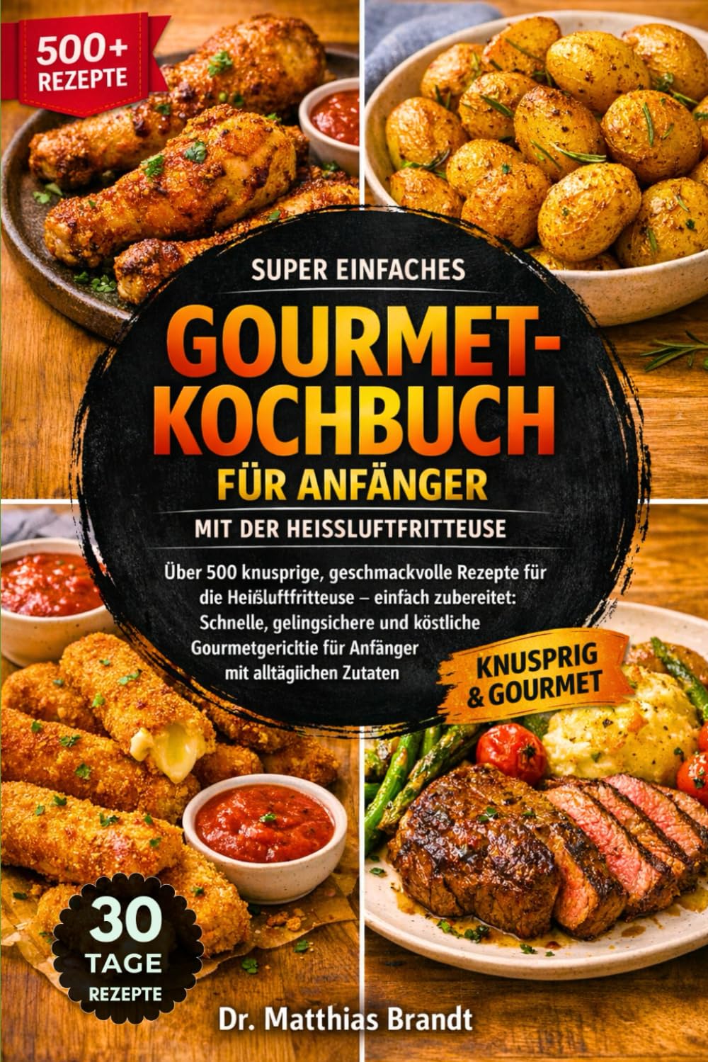 SUPER EINFACHES GOURMET-KOCHBUCH FÜR ANFÄNGER MIT DER HEISSLUFTFRITTEUSE: Über 500 knusprige, geschmackvolle Rezepte für die Heißluftfritteuse – ... für Anfänger mit alltäglichen Zutaten
