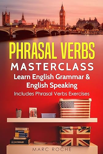 Phrasal Verbs Masterclass: Learn English Grammar &amp; English Speaking. Includes Phrasal Verbs Exercises: Business English TOEFL-IELTS-TOEIC Advanced English ... Speaking, Writing, and Vocabulary Books)
