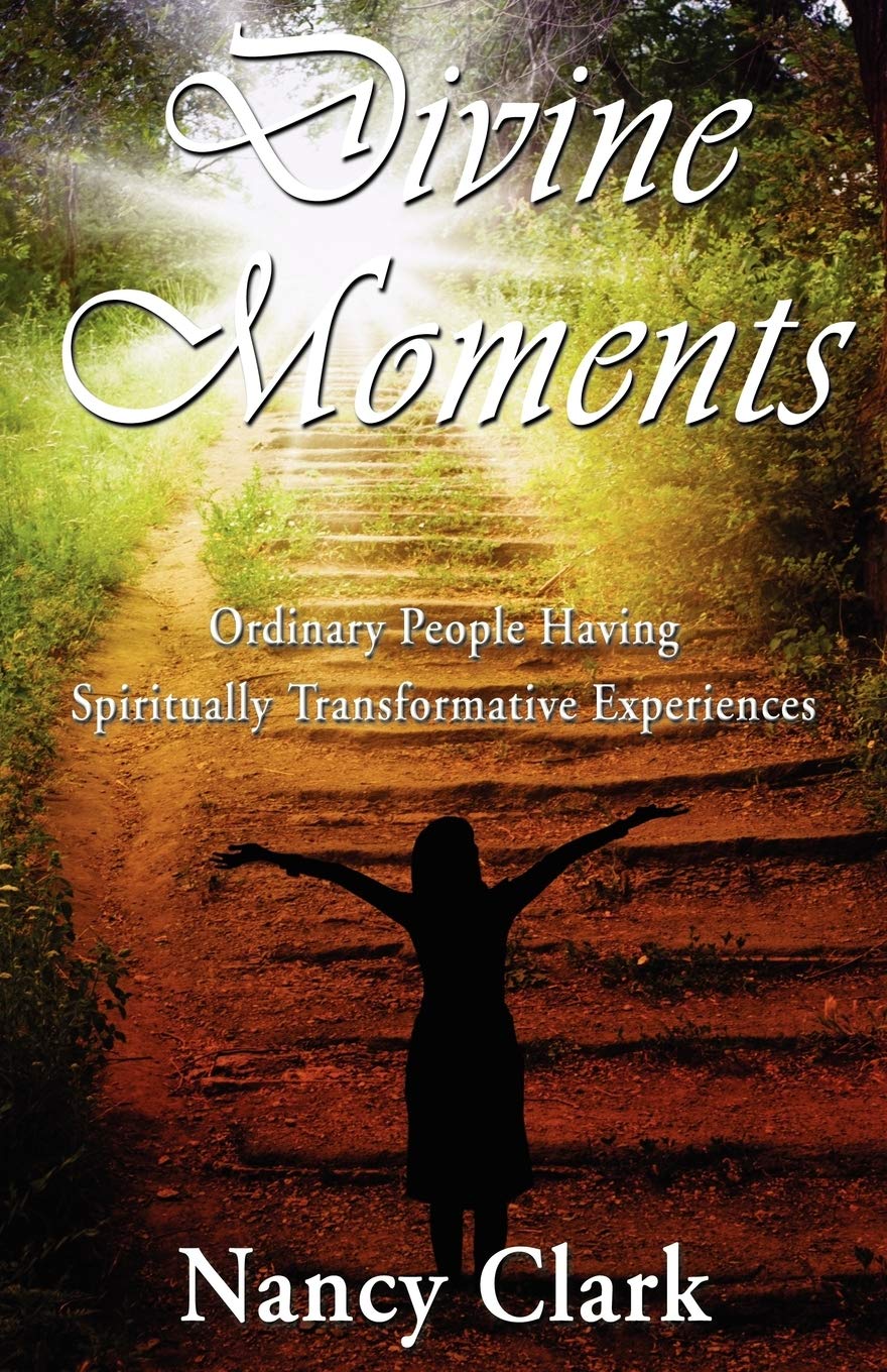 Nancy ClarkDivine Moments; Ordinary People Having Spiritually Transformative Experiences