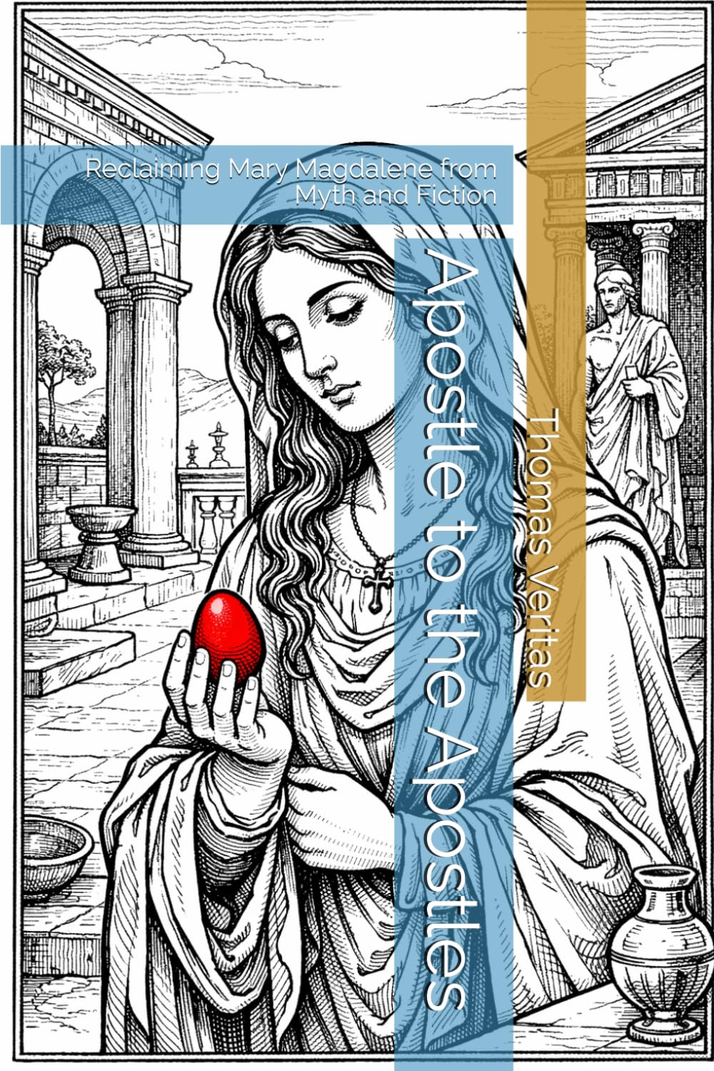 Apostle to the Apostles: Reclaiming Mary Magdalene from Myth and Fiction