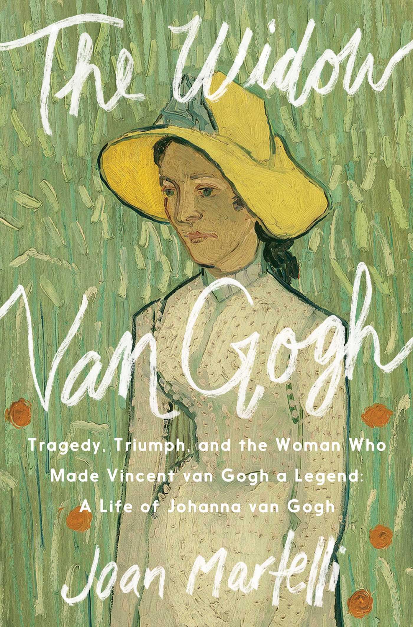 The Widow Van Gogh: Tragedy, Triumph, and the Woman Who Made Vincent van Gogh a Legend: A Life of Johanna van Gogh