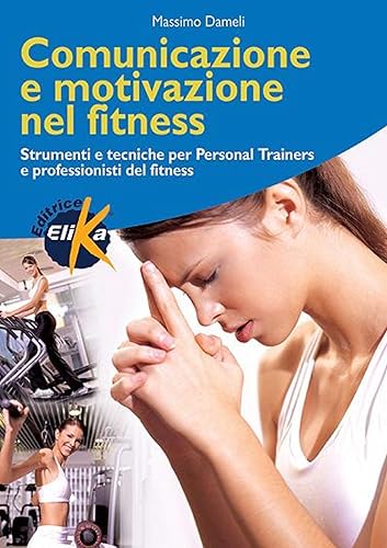 Comunicazione e motivazione nel fitness. Strumenti e tecniche per personal trainers e professionisti del fitness