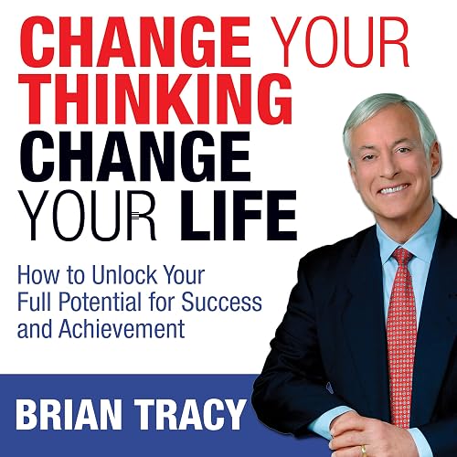 Change Your Thinking, Change Your Life: How to Unlock Your Full Potential for Success and Achievement