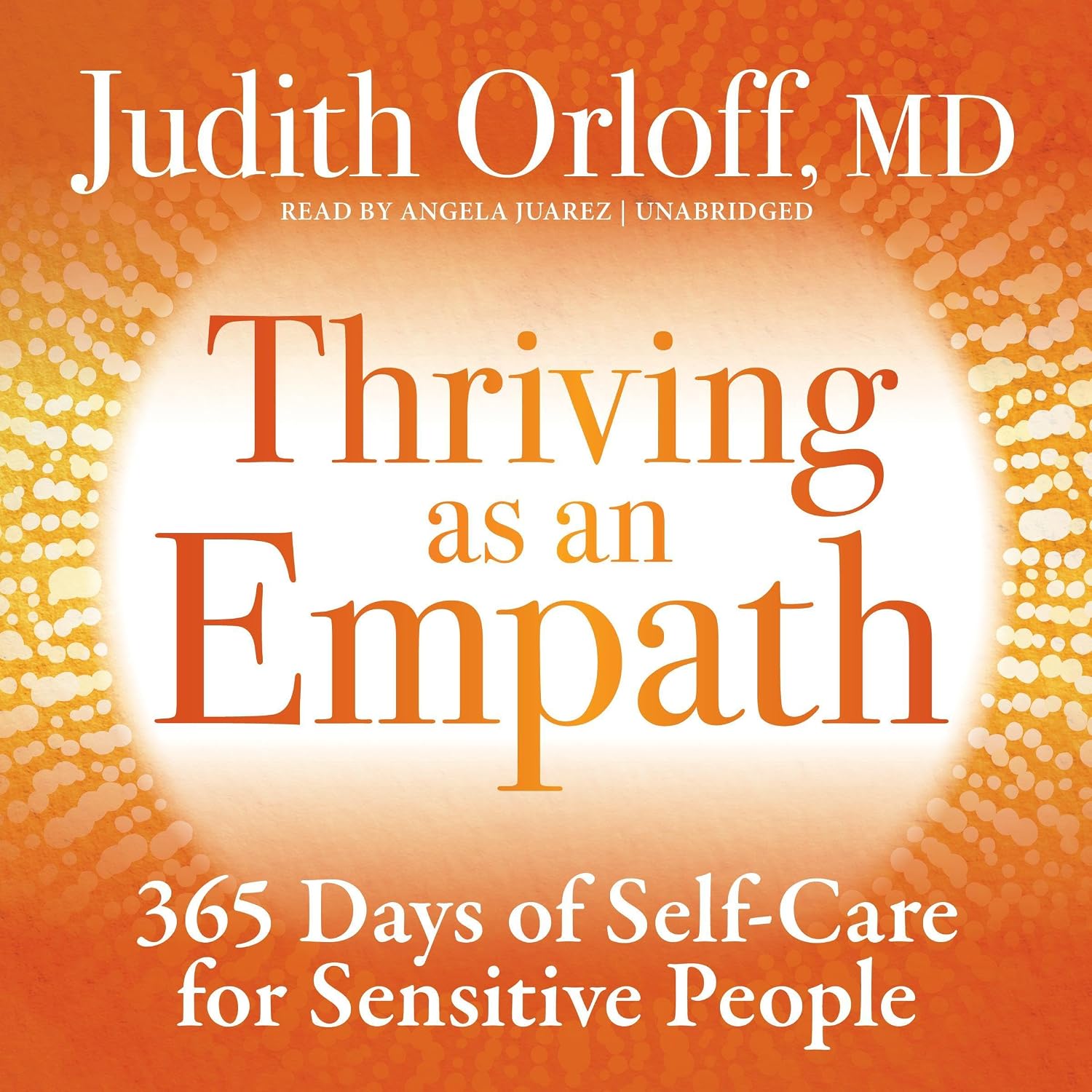 Amazon.com: Thriving as an Empath: 365 Days of Self-Care for Sensitive People (Audible Audio Edition): Judith Orloff, Angela Juarez, St. Martin's Essentials / Sounds True:...