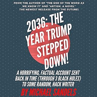 2036: The Year Trump Stepped Down!: A Horrifying, Factual Account Sent Back in Time (Through 3 Black Holes) to Some Rando...