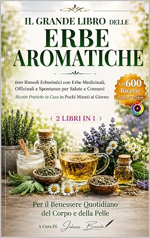 IL GRANDE LIBRO DELLE ERBE AROMATICHE: 600 Rimedi Erboristici con Erbe Medicinali, Officinali e Spontanee per Salute e Cosmesi Ricette Pratiche in Cas